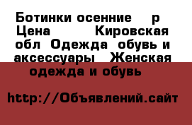 Ботинки осенние 36 р › Цена ­ 800 - Кировская обл. Одежда, обувь и аксессуары » Женская одежда и обувь   